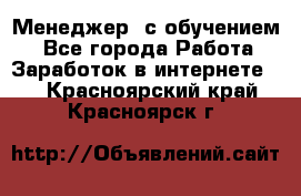 Менеджер (с обучением) - Все города Работа » Заработок в интернете   . Красноярский край,Красноярск г.